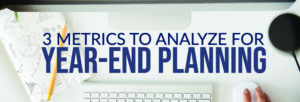 3 Metrics to Analyze for Year-End Planning