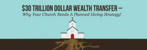30 Trillion Dollar Wealth Transfer – Why You Need a Planned Giving Ministry!
