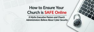 How to Ensure Your Church is SAFE Online: 8 Myths Churches Believe About Cyber Security